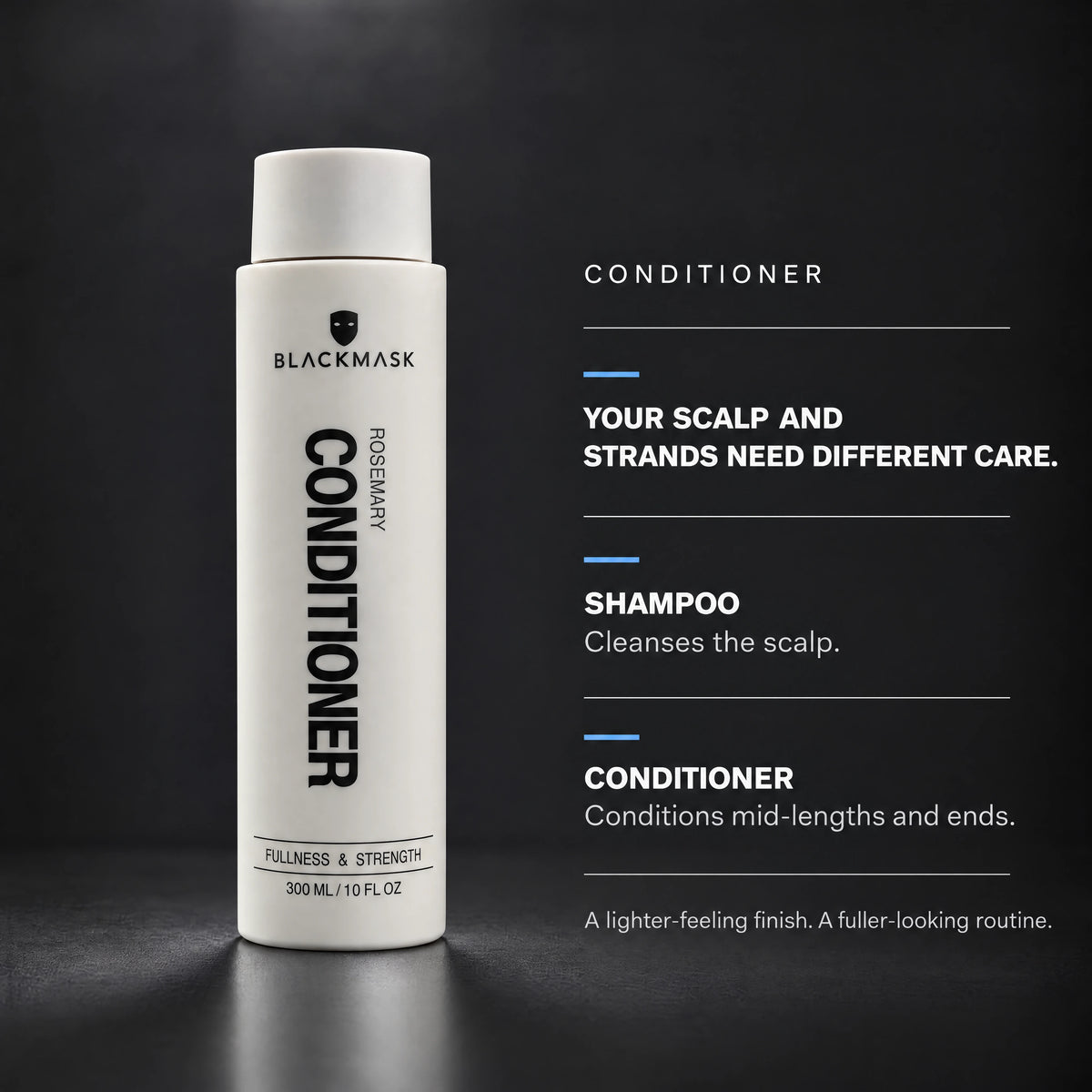 BLACKMASK wash routine — Shampoo cleanses the scalp; Conditioner conditions lengths and ends
